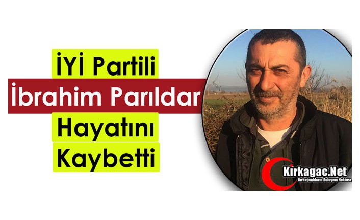 İYİ PARTİLİ İBRAHİM PARILDAR VEFAT ETTİ