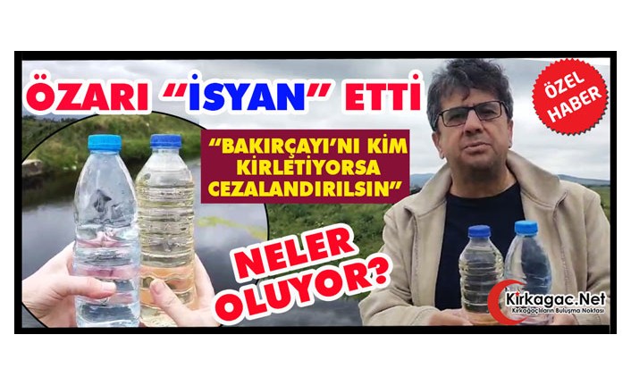 ÖZARI İSYAN ETTİ “BAKIRÇAYI’NI KİM KİRLETİYORSA CEZALANDIRILSIN”