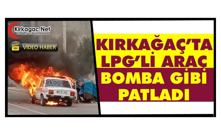 KIRKAĞAÇ’TA LPG’Lİ ARAÇ BOMBA GİBİ PATLADI(VİDEO)