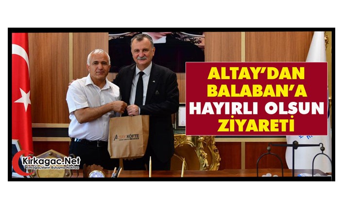 ALTAY’DAN BALABAN’A “HAYIRLI OLSUN” ZİYARETİ