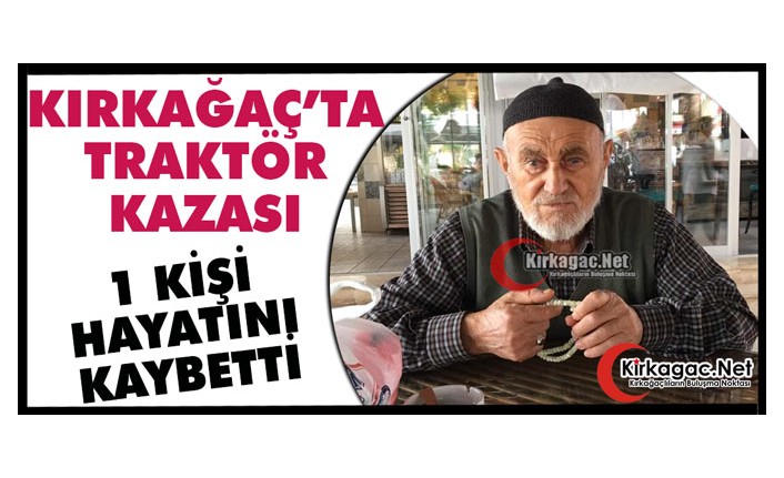 KIRKAĞAÇ’TA TRAKTÖR KAZASI 1 ÖLÜ