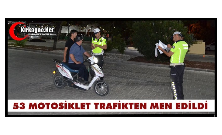 53 MOTOSİKLET TRAFİKTEN MEN EDİLDİ