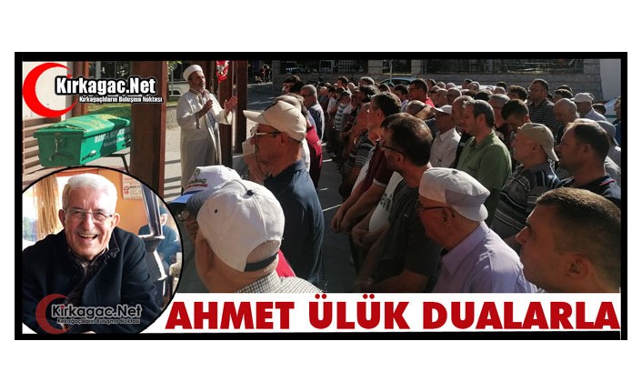 AHMET ÜLÜK DUALARLA TOPRAĞA VERİLDİ