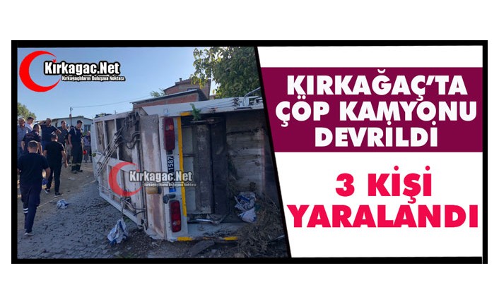 KIRKAĞAÇ’TA ÇÖP KAMYONU DEVRİLDİ 3 YARALI