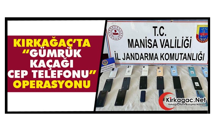 KIRKAĞAÇ’TA “GÜMRÜK KAÇAĞI CEP TELEFONU” OPERASYONU