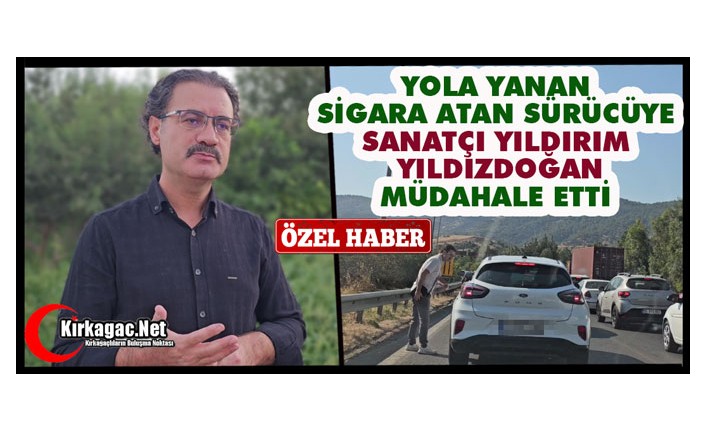 KURU OTLARIN ÜZERİNE SİGARASINI ATAN SÜRÜCÜYE SANATÇI YILDIRIM YILDIZDOĞAN MÜDAHALE ETTİ