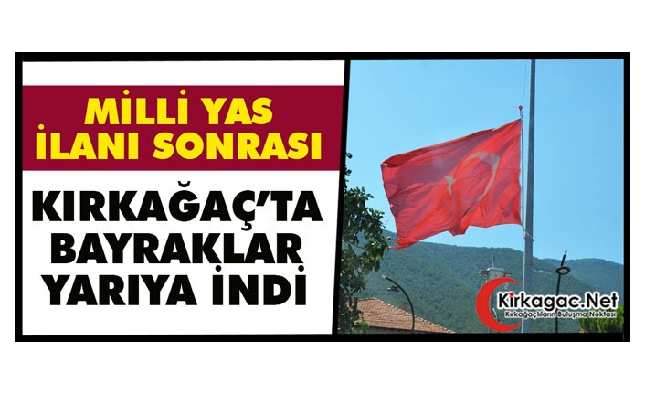 MİLLİ YAS İLANI SONRASI KIRKAĞAÇ’TA BAYRAKLAR YARIYA İNDİ