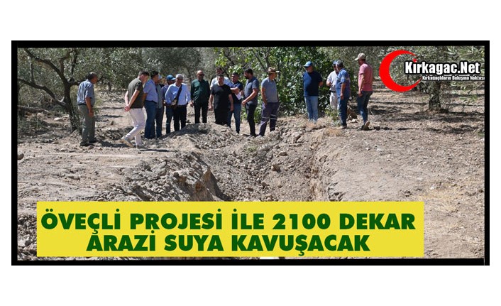 ÖVEÇLİ PROJESİ İLE 2100 DEKAR ARAZİ SUYA KAVUŞACAK