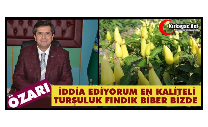 ÖZARI “İDDİA EDİYORUM, EN KALİTELİ TURŞULUK FİNDIK BİBER KIRKAĞAÇ’TA”