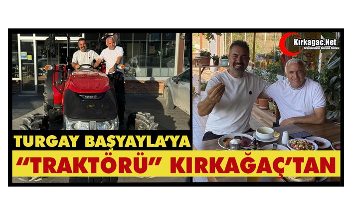 TURGAY BAŞYAYLAYA’YA “TRAKTÖRÜ” KIRKAĞAÇ’TAN