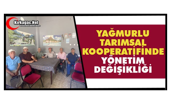 YAĞMURLU TARIMSAL KOOPERATİFİNDE YÖNETİM DEĞİŞİKLİĞİ