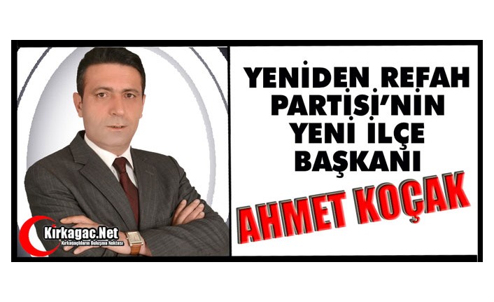 YENİDEN REFAH’IN İLÇE BAŞKANI AHMET KOÇAK OLDU