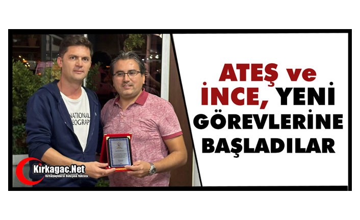 ATEŞ ve İNCE YENİ GÖREVLERİNE BAŞLADILAR