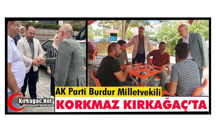 BURDUR MİLLETVEKİLİ KORKMAZ KIRKAĞAÇ’TA