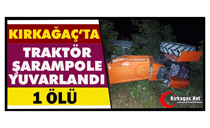 KIRKAĞAÇ’TA TRAKTÖR ŞARAMPOLE YUVARLANDI 1 ÖLÜ