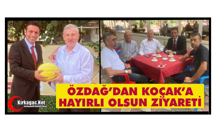 ÖZDAĞ’DAN KOÇAK’A “HAYIRLI OLSUN” ZİYARETİ