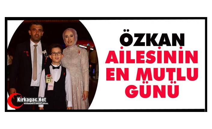 ÖZKAN AİLESİNİN EN MUTLU GÜNÜ