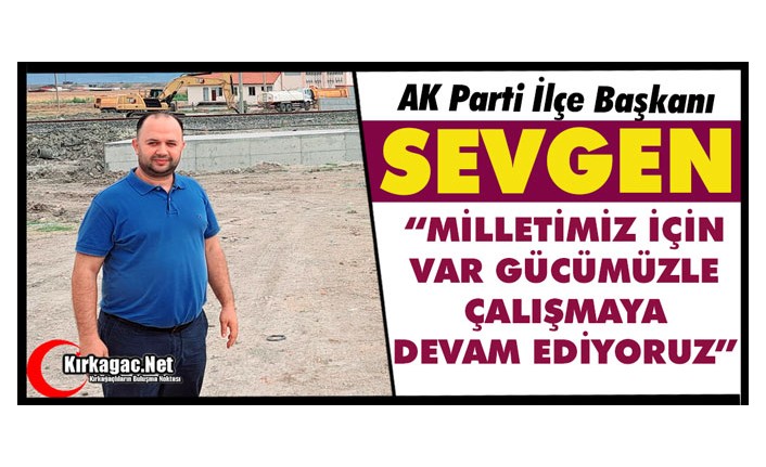 SEVGEN “MEMLEKETİMİZ İÇİN VAR GÜCÜMÜZLE ÇALIŞMAYA DEVAM EDİYORUZ”