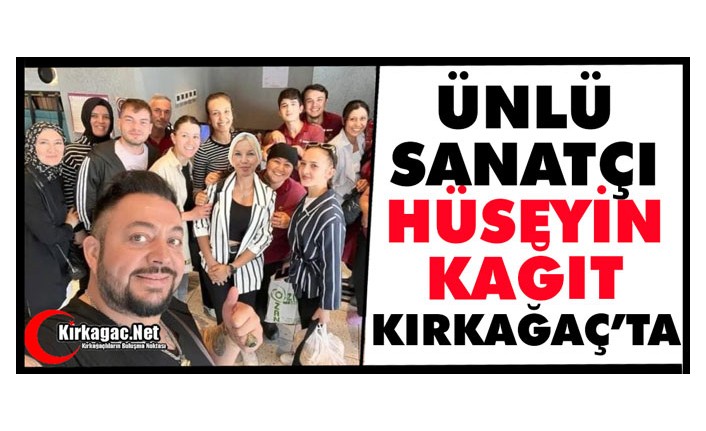 ÜNLÜ ŞARKICI HÜSEYİN KAĞIT KIRKAĞAÇ’TA