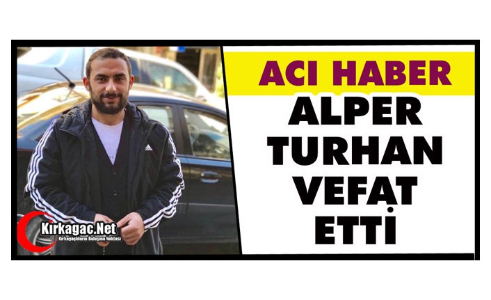 ACI HABER…ALPER TURHAN VEFAT ETTİ