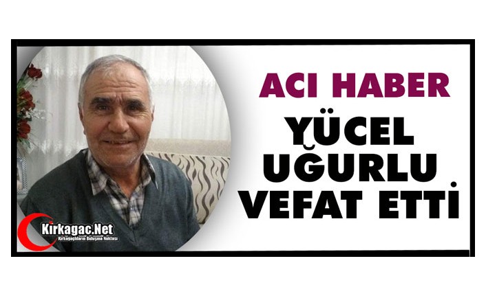 ACI HABER..YÜCEL UĞURLU VEFAT ETTİ