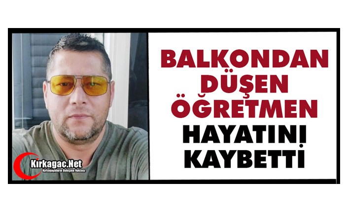 BALKONDAN DÜŞEN ÖĞRETMEN HAYATINI KAYBETTİ