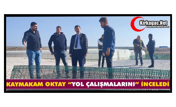 KAYMAKAM OKTAY “YOL ÇALIŞMALARINI” İNCELEDİ