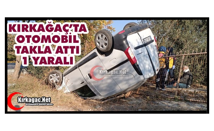 KIRKAĞAÇ’TA OTOMOBİL TAKLA ATTI 1 YARALI