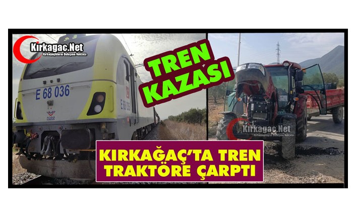 KIRKAĞAÇ’TA TREN TRAKTÖRE ÇARPTI