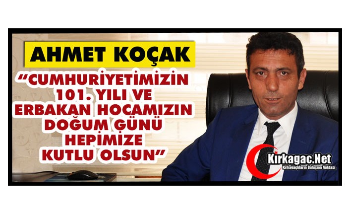 KOÇAK “CUMHURİYETİMİZİN 101. YILI VE ERBAKAN HOCAMIZIN DOĞUM GÜNÜ HEPİMİZE KUTLU OLSUN”