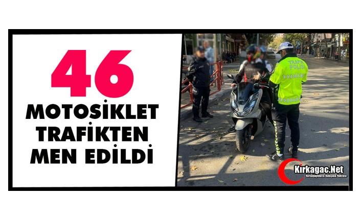 46 MOTOSİKLET TRAFİKTEN MEN EDİLDİ