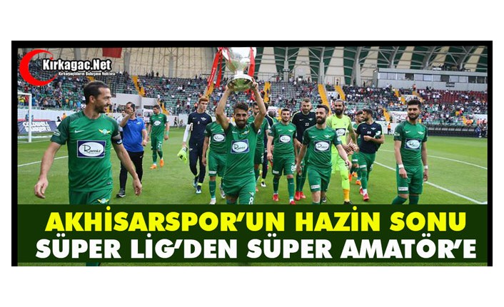 AKHİSARSPOR’UN HAZİN SONU “SÜPER LİG'DEN SÜPER AMATÖRE”