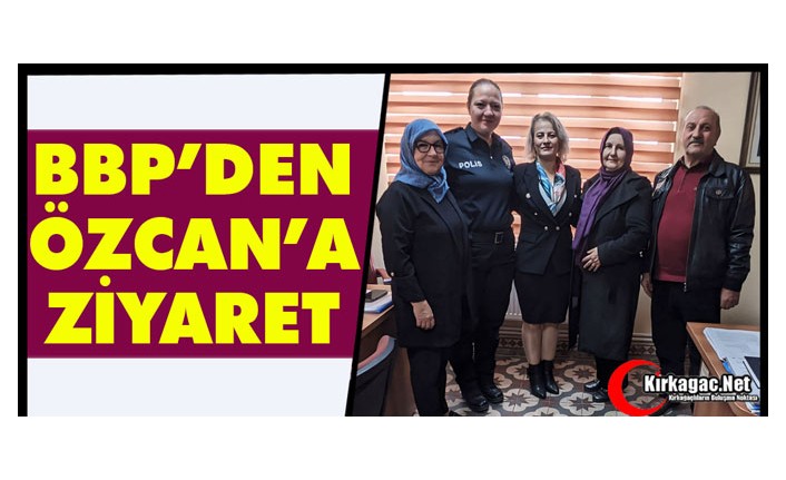 BBP HEYETİNDEN ÖZCAN’A ZİYARET