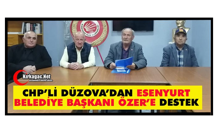 CHP’Lİ DÜZOVA’DAN ESENYURT BELEDİYE BAŞKANI ÖZER’E DESTEK