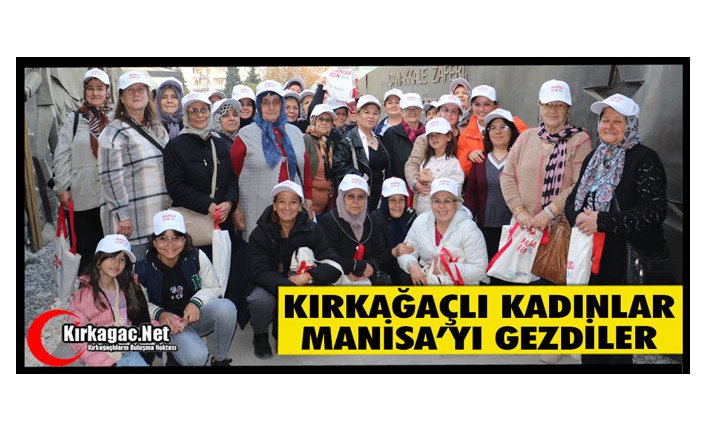 KIRKAĞAÇLI KADINLAR MANİSA’YI GEZDİ