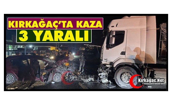 KIRKAĞAÇ’TA KAMYON, OTOMOBİL İLE ÇARPIŞTI 3 YARALI