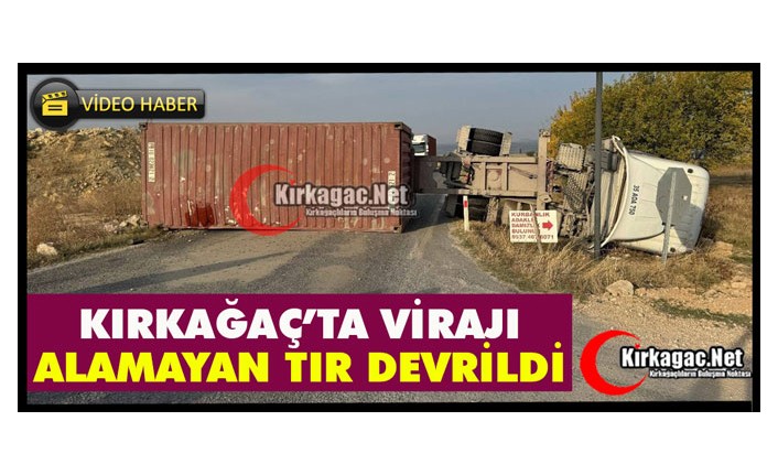 KIRKAĞAÇ’TA VİRAJI ALAMAYAN TIR DEVRİLDİ(VİDEO)