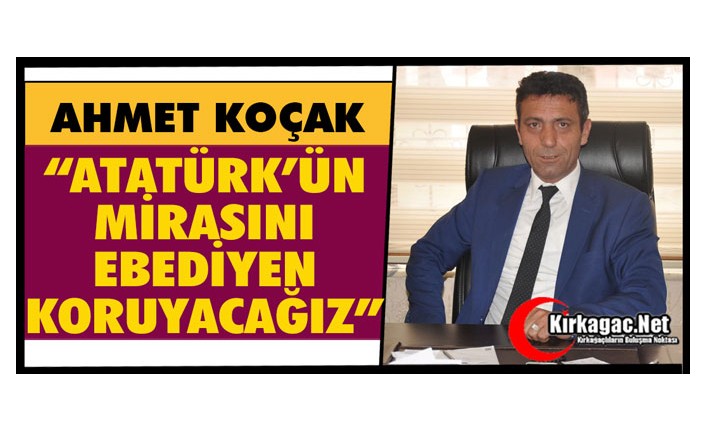 KOÇAK “ATATÜRK’ÜN MİRASINI EBEDİYEN KORUYACAĞIZ”