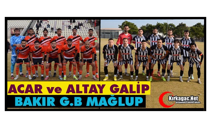 ACAR ve ALTAY KAZANDI, BAKIR G.B KAYBETTİ