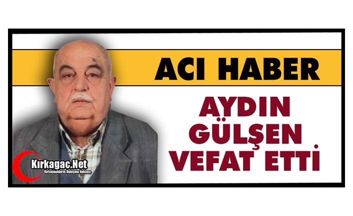 ACI HABER.. AYDIN GÜLŞEN VEFAT ETTİ