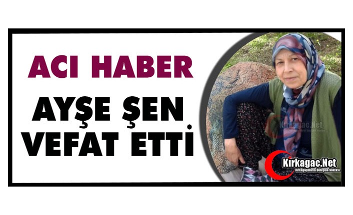 ACI HABER…AYŞE ŞEN VEFAT ETTİ