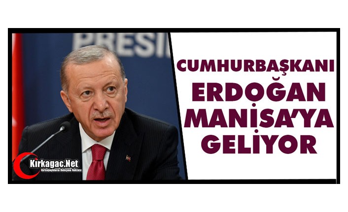 CUMHURBAŞKANI ERDOĞAN MANİSA’YA GELİYOR