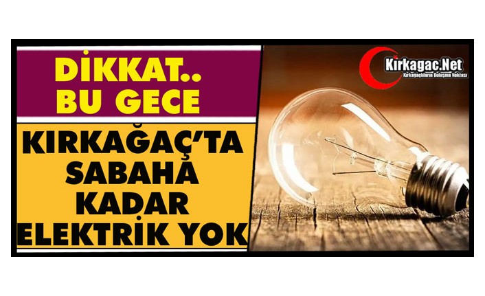 DİKKAT.. BU GECE KIRKAĞAÇ’TA SABAHA KADAR ELEKTRİK YOK