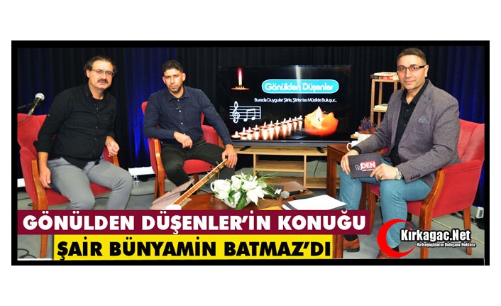 GÖNÜLDEN DÜŞENLER'İN KONUĞU ŞAİR BÜNYAMİN BATMAZ'DI