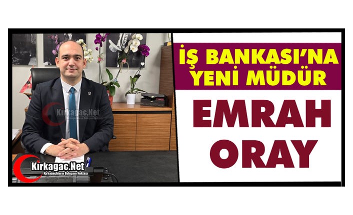 İŞ BANKASI’NIN YENİ MÜDÜRÜ EMRAH ORAY