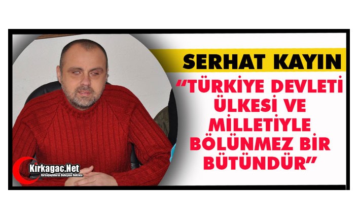 KAYIN “TÜRKİYE DEVLETİ, ÜLKESİ VE MİLLETİYLE BÖLÜNMEZ BİR BÜTÜNDÜR”