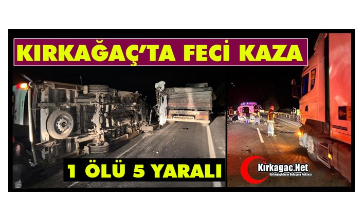 KIRKAĞAÇ'TA FECİ KAZA 1 ÖLÜ 5 YARALI