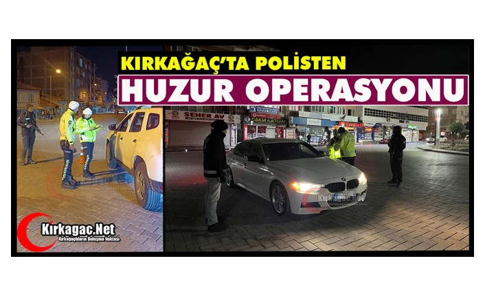 KIRKAĞAÇ’TA POLİSTEN “HUZUR” OPERASYONU