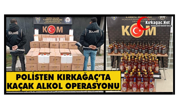 POLİSTEN KIRKAĞAÇ’TA KAÇAK ALKOL OPERASYONU