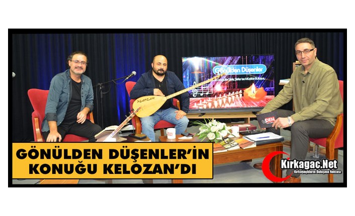 GÖNÜLDEN DÜŞENLER'İN KONUĞU KELOZAN'DI